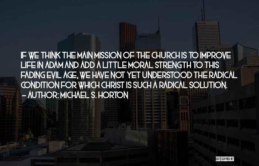 Michael S. Horton Quotes: If We Think The Main Mission Of The Church Is To Improve Life In Adam And Add A Little Moral