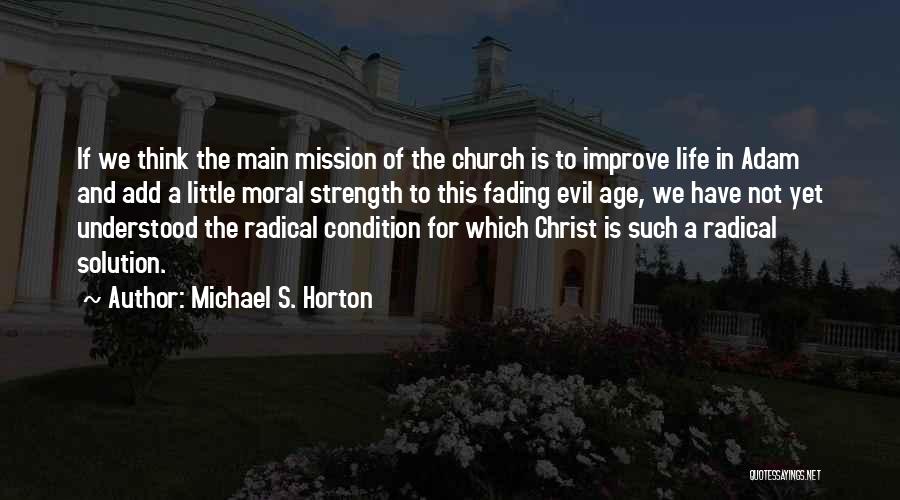 Michael S. Horton Quotes: If We Think The Main Mission Of The Church Is To Improve Life In Adam And Add A Little Moral