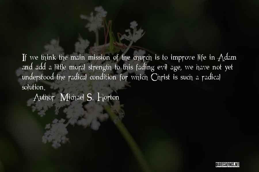 Michael S. Horton Quotes: If We Think The Main Mission Of The Church Is To Improve Life In Adam And Add A Little Moral