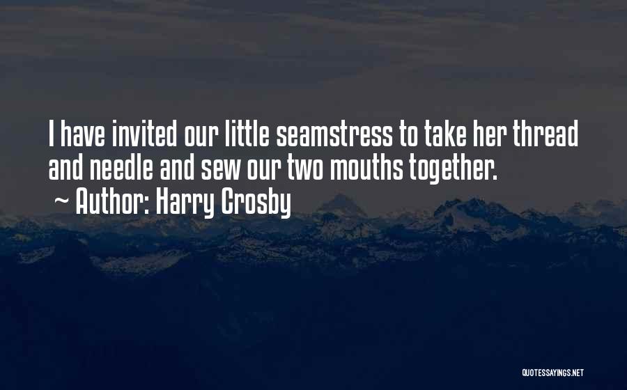 Harry Crosby Quotes: I Have Invited Our Little Seamstress To Take Her Thread And Needle And Sew Our Two Mouths Together.