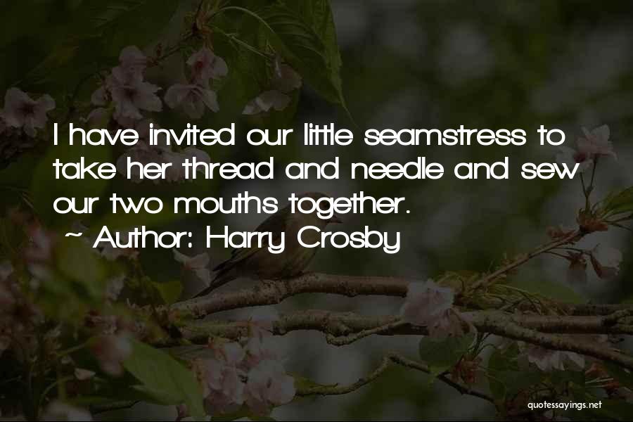 Harry Crosby Quotes: I Have Invited Our Little Seamstress To Take Her Thread And Needle And Sew Our Two Mouths Together.