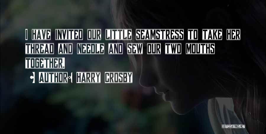 Harry Crosby Quotes: I Have Invited Our Little Seamstress To Take Her Thread And Needle And Sew Our Two Mouths Together.