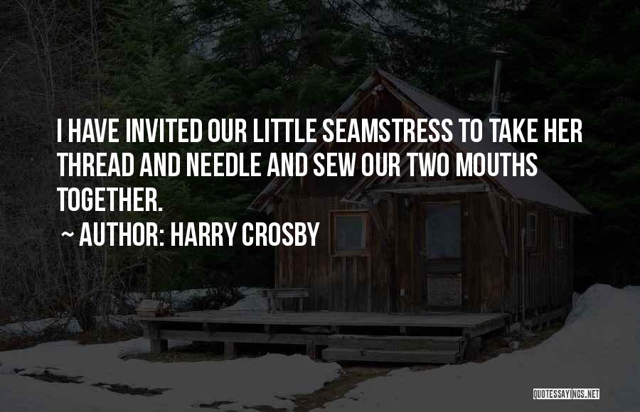 Harry Crosby Quotes: I Have Invited Our Little Seamstress To Take Her Thread And Needle And Sew Our Two Mouths Together.