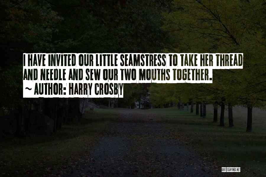 Harry Crosby Quotes: I Have Invited Our Little Seamstress To Take Her Thread And Needle And Sew Our Two Mouths Together.