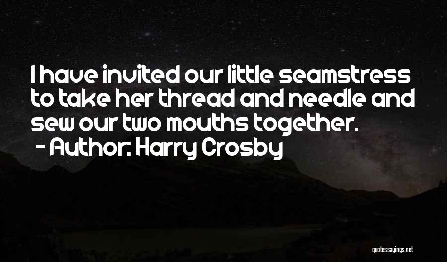 Harry Crosby Quotes: I Have Invited Our Little Seamstress To Take Her Thread And Needle And Sew Our Two Mouths Together.