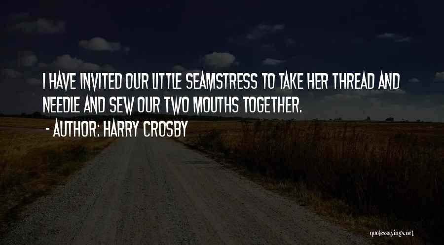 Harry Crosby Quotes: I Have Invited Our Little Seamstress To Take Her Thread And Needle And Sew Our Two Mouths Together.