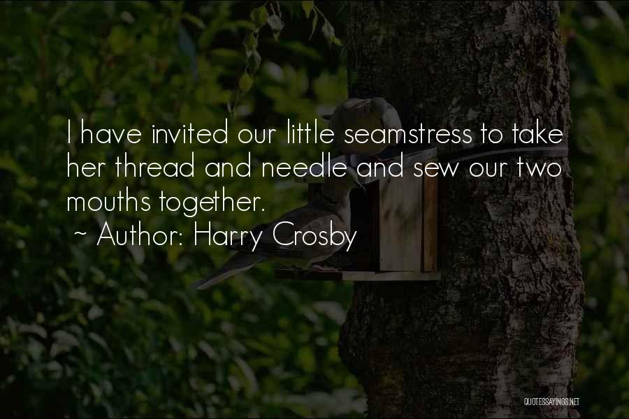 Harry Crosby Quotes: I Have Invited Our Little Seamstress To Take Her Thread And Needle And Sew Our Two Mouths Together.