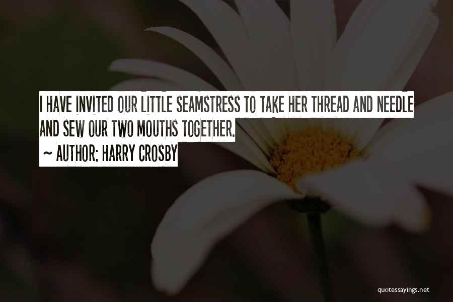 Harry Crosby Quotes: I Have Invited Our Little Seamstress To Take Her Thread And Needle And Sew Our Two Mouths Together.