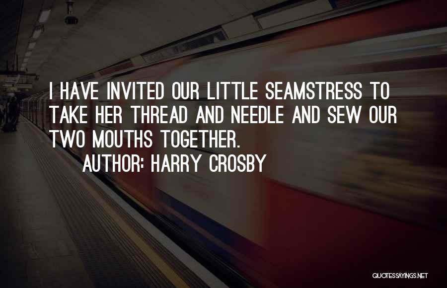 Harry Crosby Quotes: I Have Invited Our Little Seamstress To Take Her Thread And Needle And Sew Our Two Mouths Together.