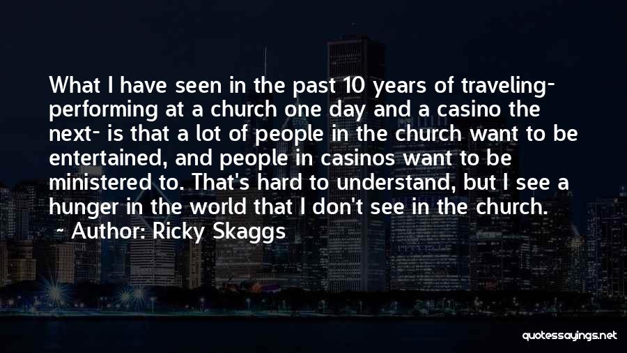 Ricky Skaggs Quotes: What I Have Seen In The Past 10 Years Of Traveling- Performing At A Church One Day And A Casino