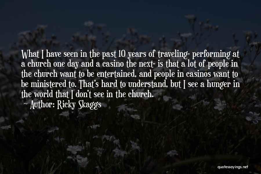 Ricky Skaggs Quotes: What I Have Seen In The Past 10 Years Of Traveling- Performing At A Church One Day And A Casino