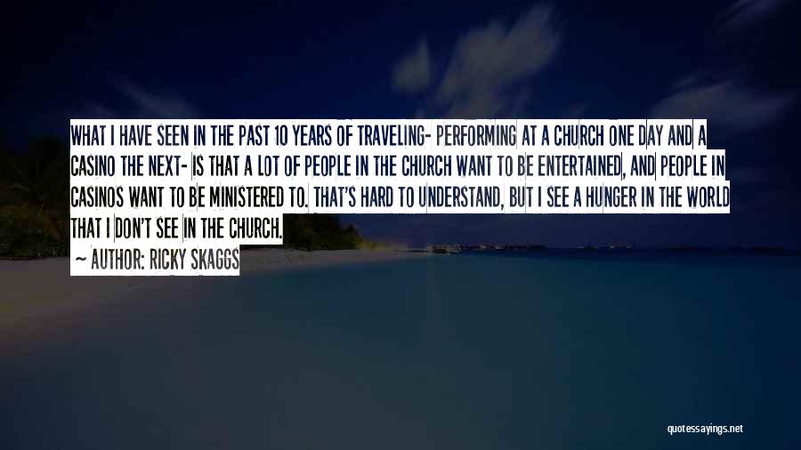 Ricky Skaggs Quotes: What I Have Seen In The Past 10 Years Of Traveling- Performing At A Church One Day And A Casino