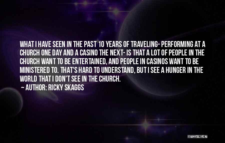 Ricky Skaggs Quotes: What I Have Seen In The Past 10 Years Of Traveling- Performing At A Church One Day And A Casino