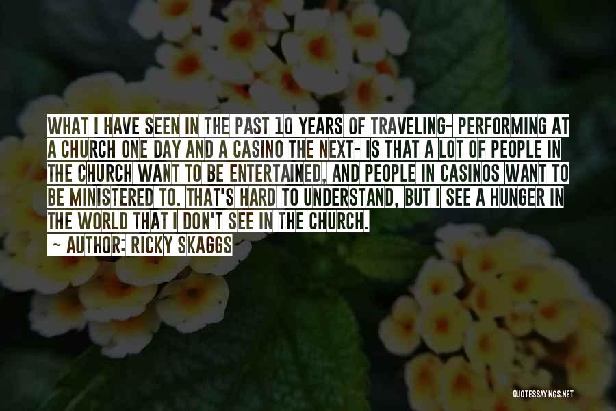 Ricky Skaggs Quotes: What I Have Seen In The Past 10 Years Of Traveling- Performing At A Church One Day And A Casino