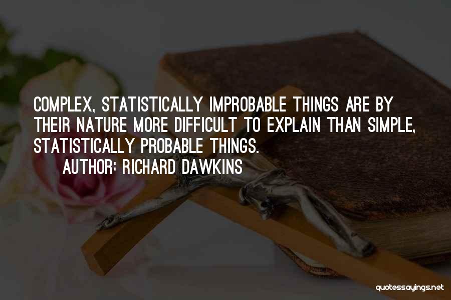 Richard Dawkins Quotes: Complex, Statistically Improbable Things Are By Their Nature More Difficult To Explain Than Simple, Statistically Probable Things.