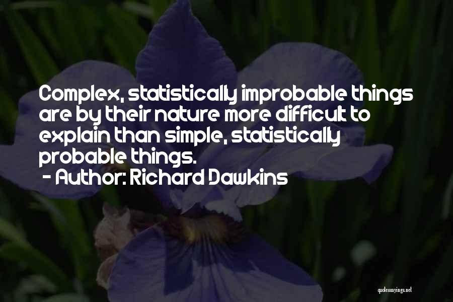 Richard Dawkins Quotes: Complex, Statistically Improbable Things Are By Their Nature More Difficult To Explain Than Simple, Statistically Probable Things.