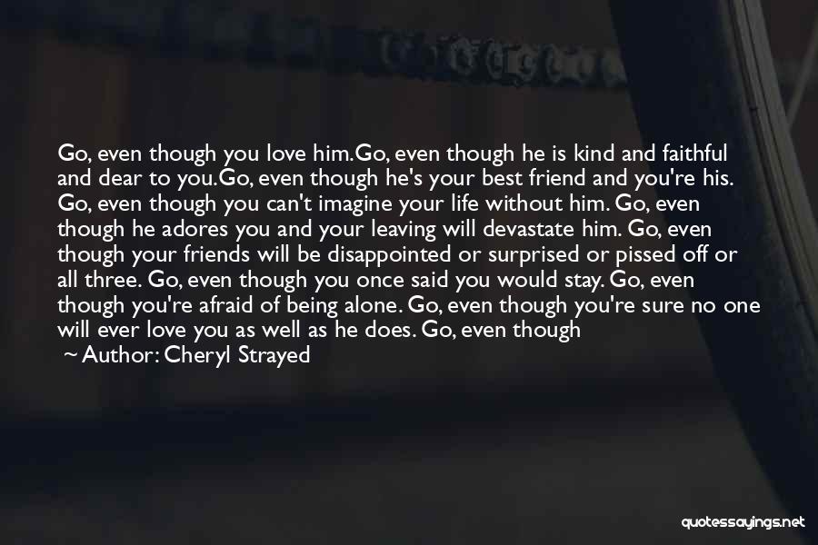 Cheryl Strayed Quotes: Go, Even Though You Love Him.go, Even Though He Is Kind And Faithful And Dear To You.go, Even Though He's