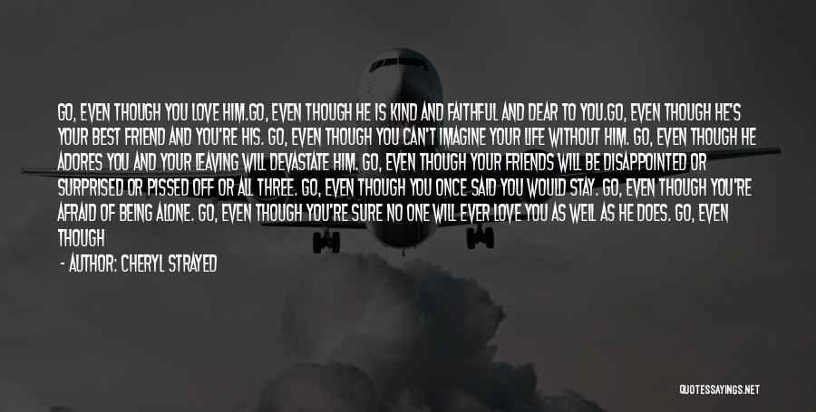 Cheryl Strayed Quotes: Go, Even Though You Love Him.go, Even Though He Is Kind And Faithful And Dear To You.go, Even Though He's