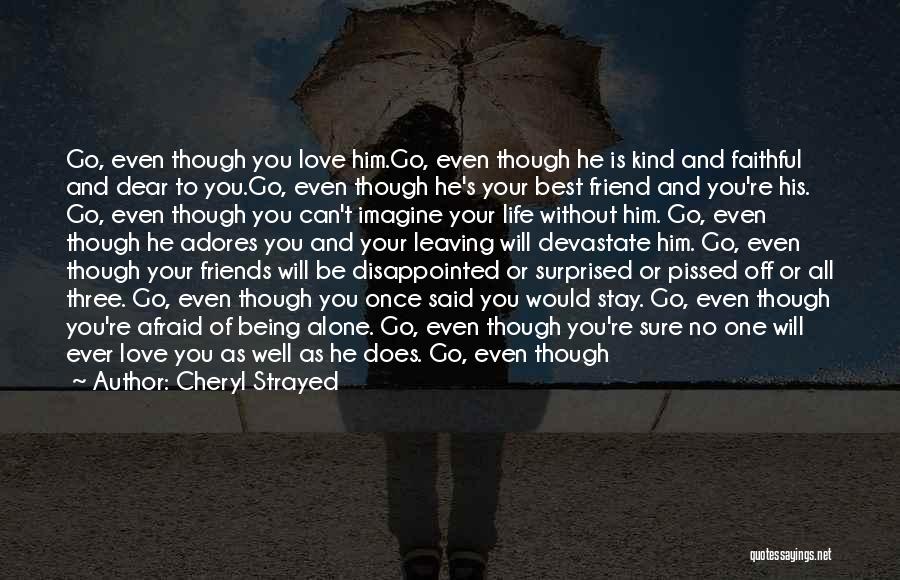 Cheryl Strayed Quotes: Go, Even Though You Love Him.go, Even Though He Is Kind And Faithful And Dear To You.go, Even Though He's