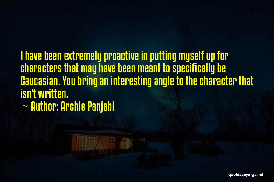 Archie Panjabi Quotes: I Have Been Extremely Proactive In Putting Myself Up For Characters That May Have Been Meant To Specifically Be Caucasian.