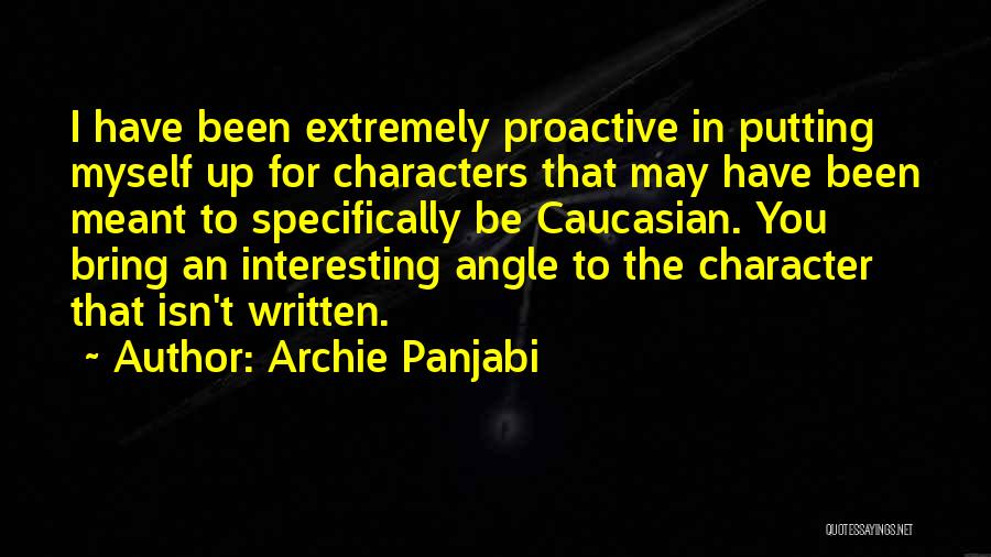 Archie Panjabi Quotes: I Have Been Extremely Proactive In Putting Myself Up For Characters That May Have Been Meant To Specifically Be Caucasian.