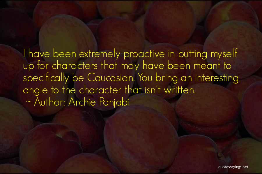 Archie Panjabi Quotes: I Have Been Extremely Proactive In Putting Myself Up For Characters That May Have Been Meant To Specifically Be Caucasian.