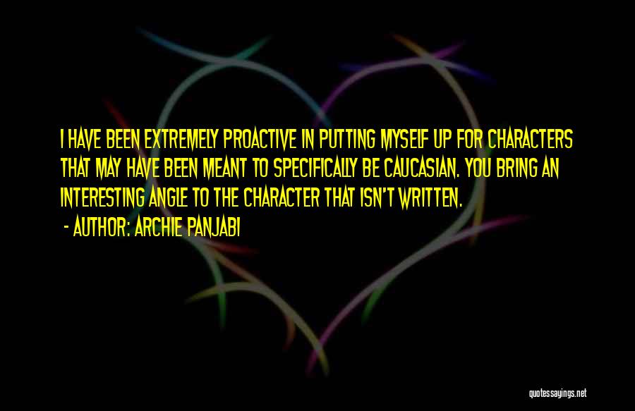 Archie Panjabi Quotes: I Have Been Extremely Proactive In Putting Myself Up For Characters That May Have Been Meant To Specifically Be Caucasian.