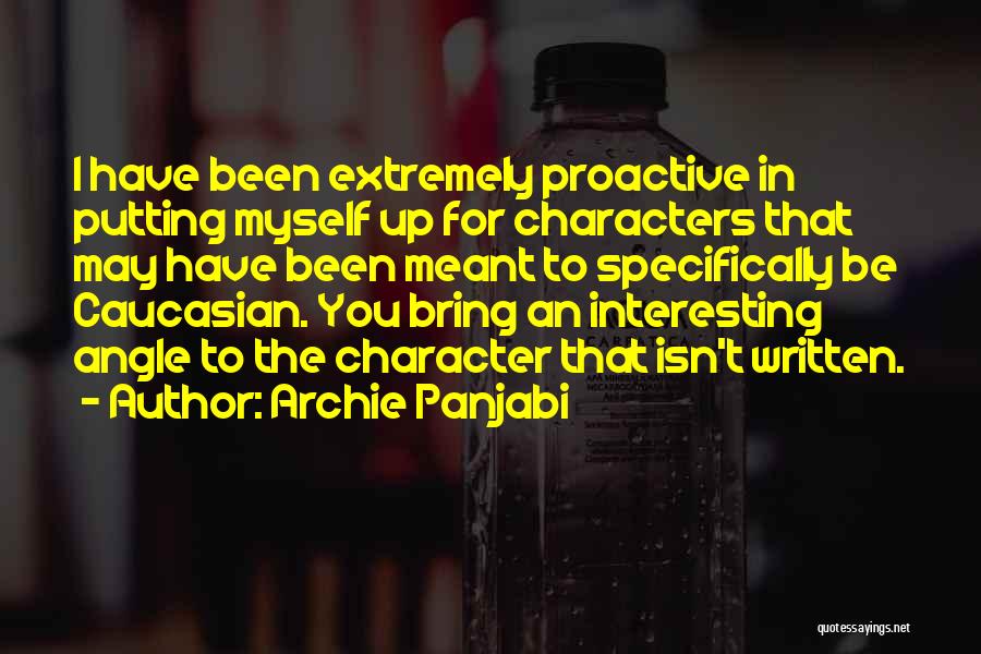 Archie Panjabi Quotes: I Have Been Extremely Proactive In Putting Myself Up For Characters That May Have Been Meant To Specifically Be Caucasian.