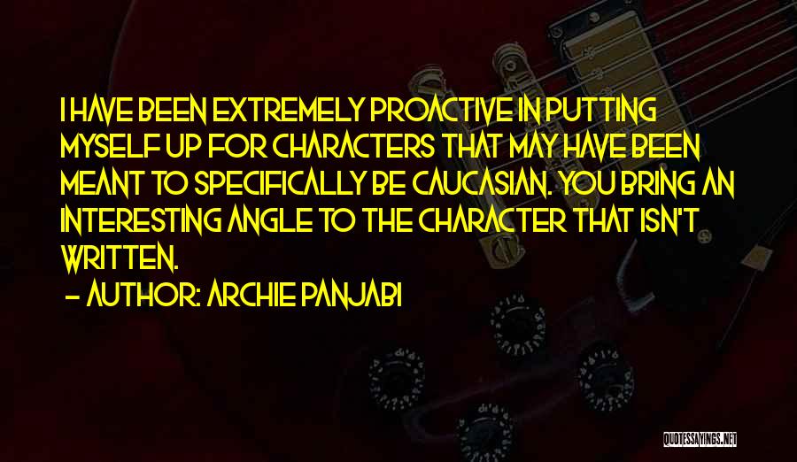 Archie Panjabi Quotes: I Have Been Extremely Proactive In Putting Myself Up For Characters That May Have Been Meant To Specifically Be Caucasian.