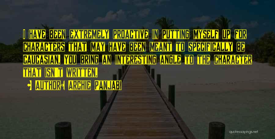 Archie Panjabi Quotes: I Have Been Extremely Proactive In Putting Myself Up For Characters That May Have Been Meant To Specifically Be Caucasian.