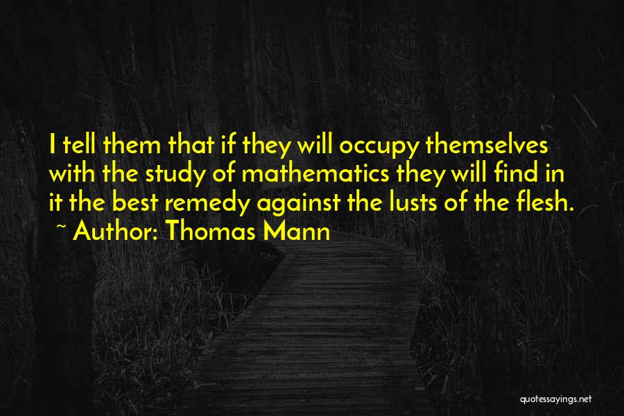 Thomas Mann Quotes: I Tell Them That If They Will Occupy Themselves With The Study Of Mathematics They Will Find In It The