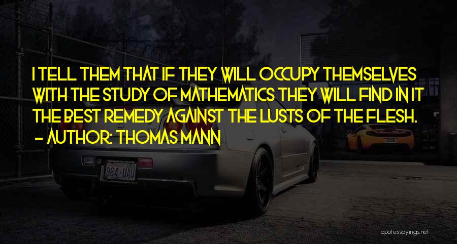 Thomas Mann Quotes: I Tell Them That If They Will Occupy Themselves With The Study Of Mathematics They Will Find In It The