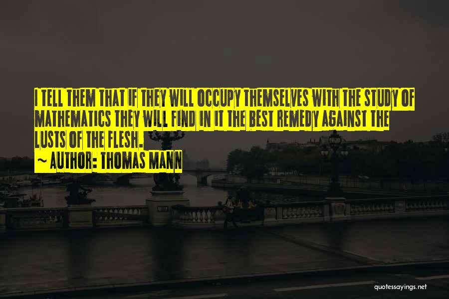 Thomas Mann Quotes: I Tell Them That If They Will Occupy Themselves With The Study Of Mathematics They Will Find In It The