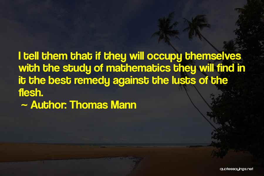 Thomas Mann Quotes: I Tell Them That If They Will Occupy Themselves With The Study Of Mathematics They Will Find In It The