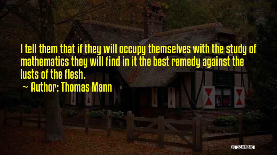 Thomas Mann Quotes: I Tell Them That If They Will Occupy Themselves With The Study Of Mathematics They Will Find In It The