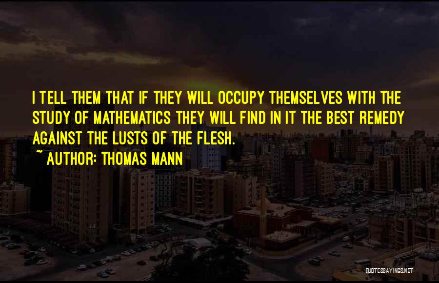 Thomas Mann Quotes: I Tell Them That If They Will Occupy Themselves With The Study Of Mathematics They Will Find In It The