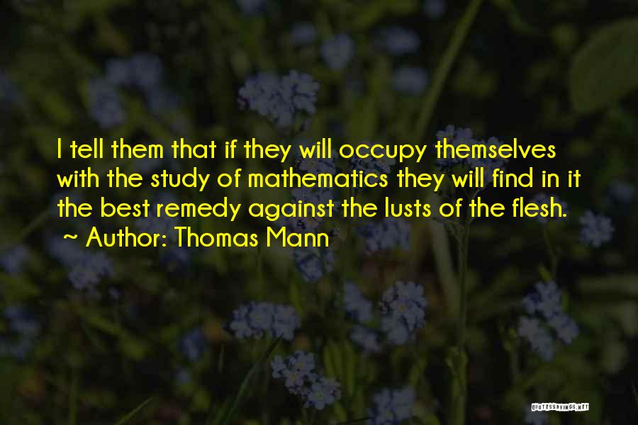 Thomas Mann Quotes: I Tell Them That If They Will Occupy Themselves With The Study Of Mathematics They Will Find In It The