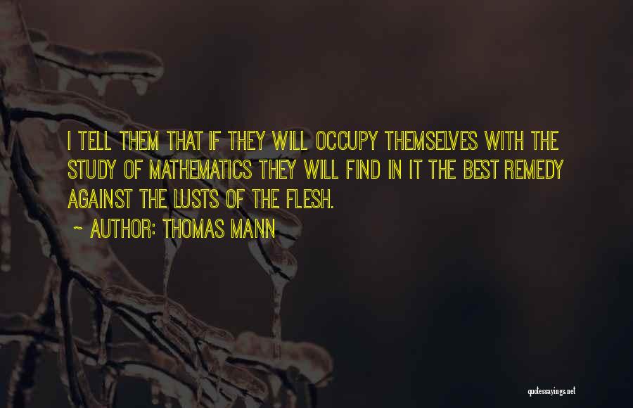 Thomas Mann Quotes: I Tell Them That If They Will Occupy Themselves With The Study Of Mathematics They Will Find In It The