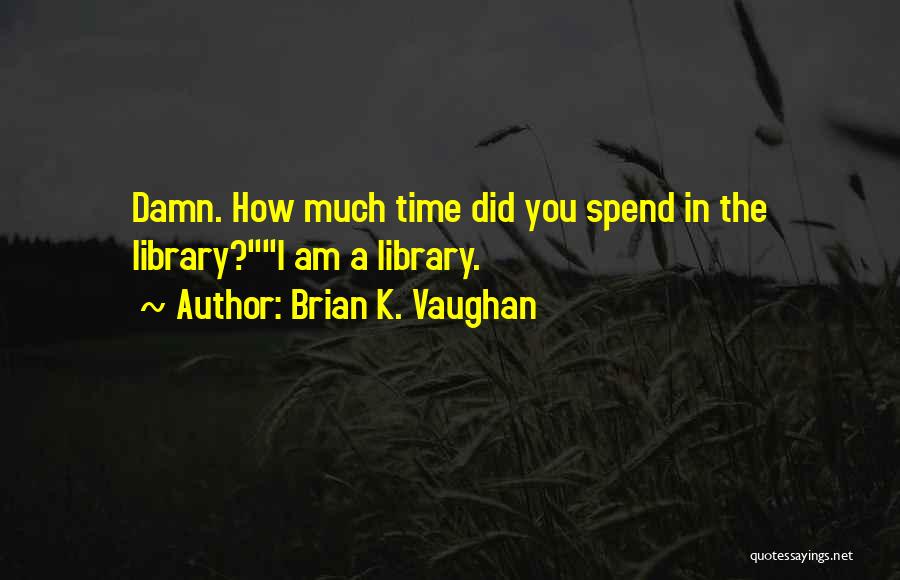 Brian K. Vaughan Quotes: Damn. How Much Time Did You Spend In The Library?i Am A Library.