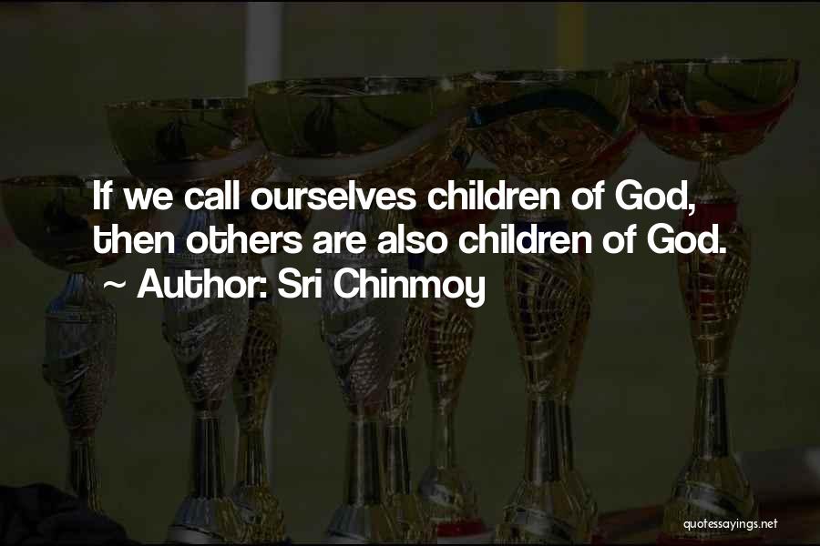 Sri Chinmoy Quotes: If We Call Ourselves Children Of God, Then Others Are Also Children Of God.