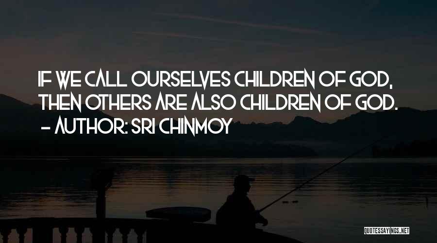 Sri Chinmoy Quotes: If We Call Ourselves Children Of God, Then Others Are Also Children Of God.