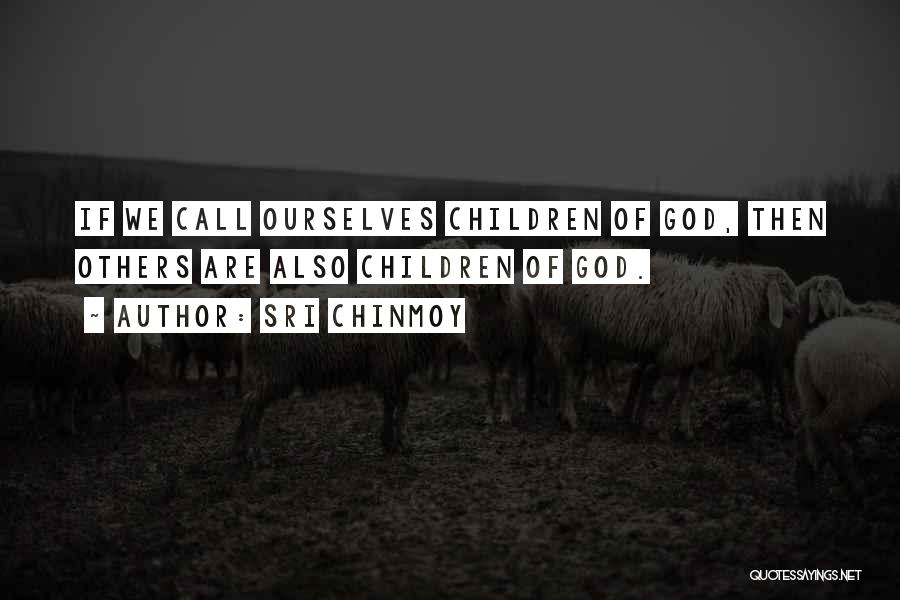 Sri Chinmoy Quotes: If We Call Ourselves Children Of God, Then Others Are Also Children Of God.