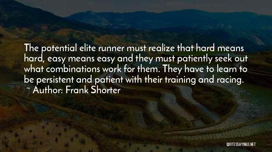 Frank Shorter Quotes: The Potential Elite Runner Must Realize That Hard Means Hard, Easy Means Easy And They Must Patiently Seek Out What