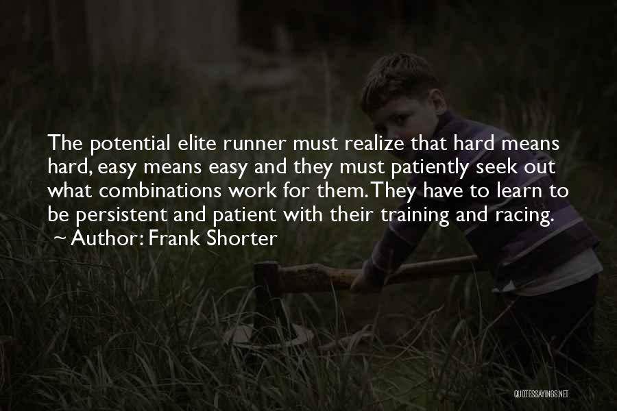 Frank Shorter Quotes: The Potential Elite Runner Must Realize That Hard Means Hard, Easy Means Easy And They Must Patiently Seek Out What