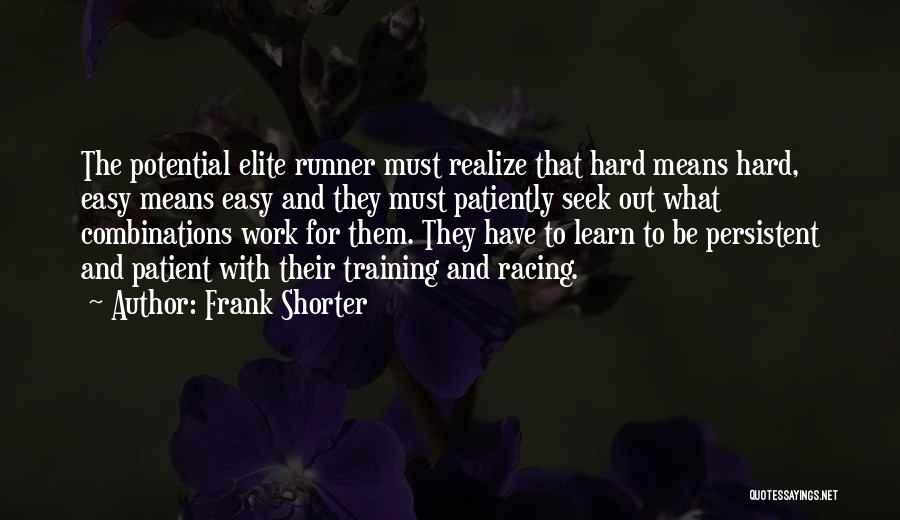 Frank Shorter Quotes: The Potential Elite Runner Must Realize That Hard Means Hard, Easy Means Easy And They Must Patiently Seek Out What