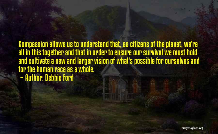 Debbie Ford Quotes: Compassion Allows Us To Understand That, As Citizens Of The Planet, We're All In This Together And That In Order