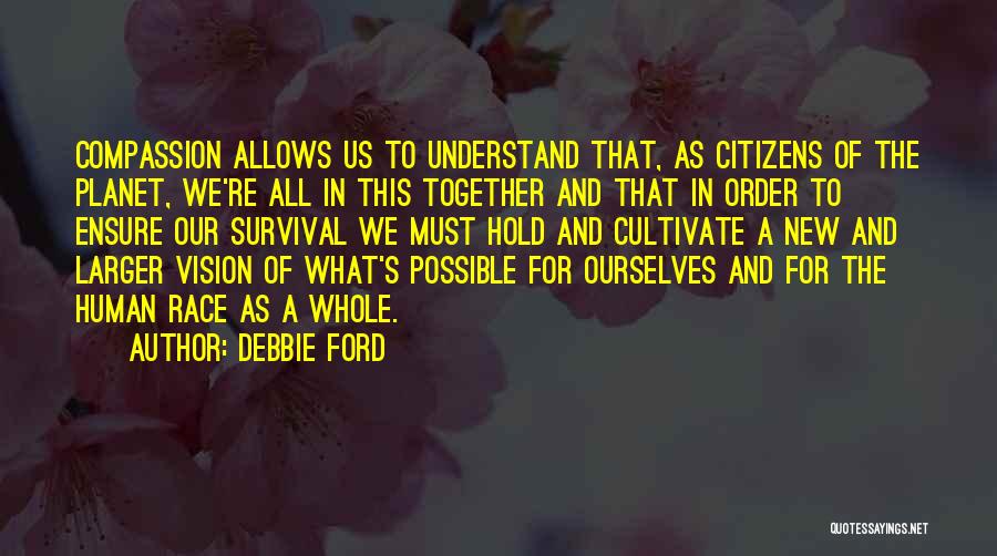 Debbie Ford Quotes: Compassion Allows Us To Understand That, As Citizens Of The Planet, We're All In This Together And That In Order