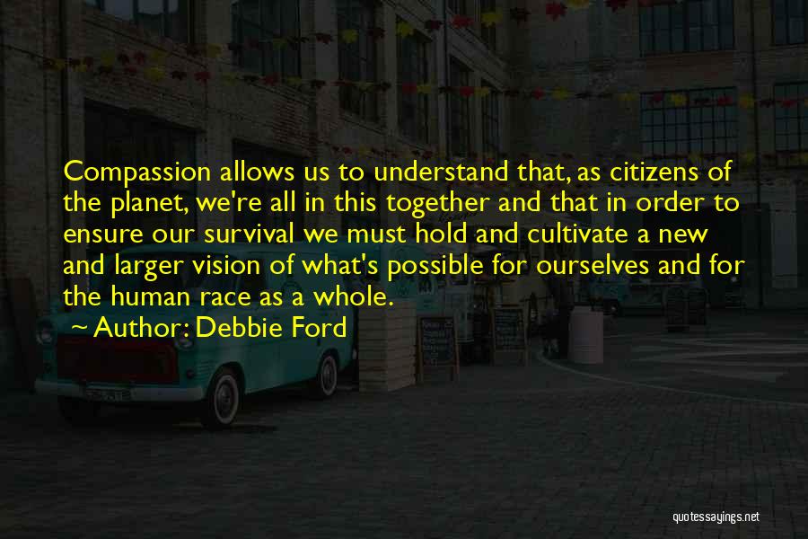 Debbie Ford Quotes: Compassion Allows Us To Understand That, As Citizens Of The Planet, We're All In This Together And That In Order