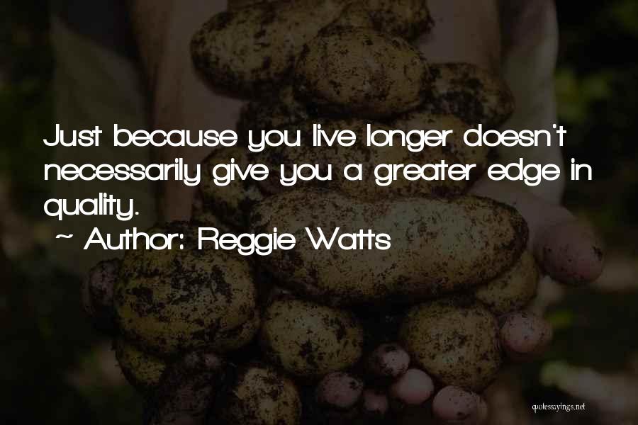 Reggie Watts Quotes: Just Because You Live Longer Doesn't Necessarily Give You A Greater Edge In Quality.