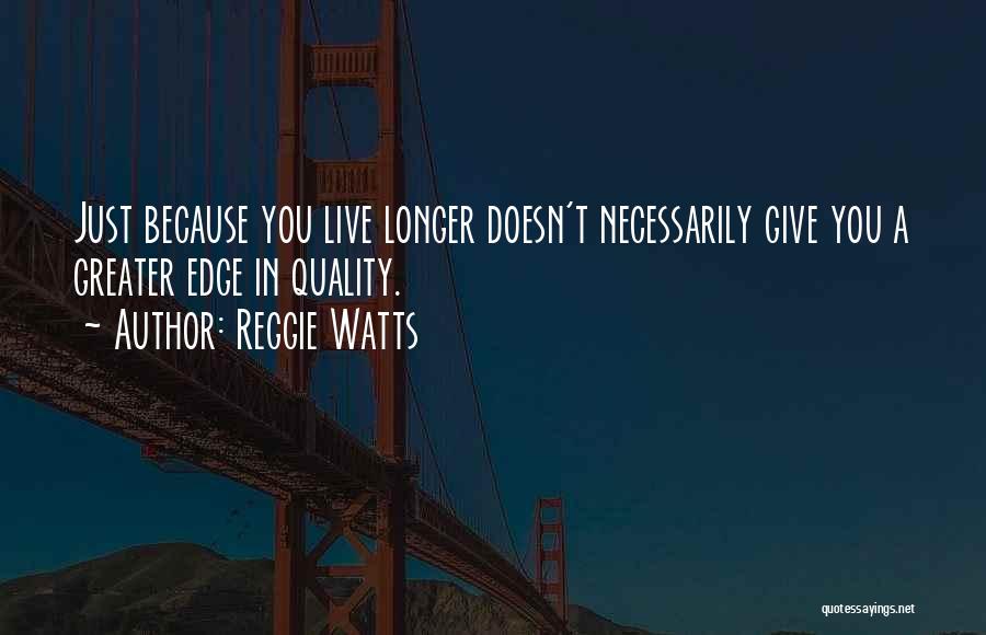 Reggie Watts Quotes: Just Because You Live Longer Doesn't Necessarily Give You A Greater Edge In Quality.